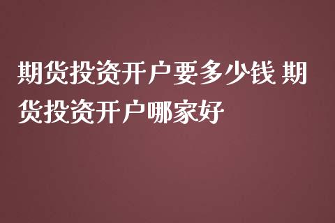 期货投资开户要多少钱 期货投资开户哪家好
