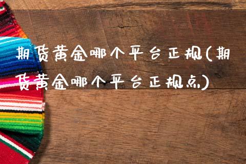 期货黄金哪个平台正规(期货黄金哪个平台正规点)