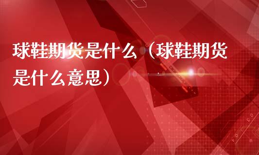 球鞋期货是什么（球鞋期货是什么意思）