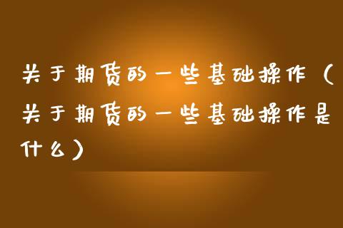 关于期货的一些基础操作（关于期货的一些基础操作是什么）