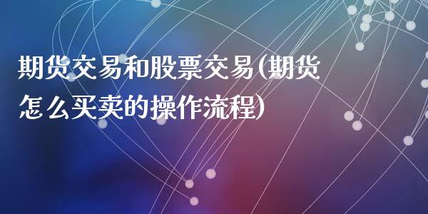 期货交易和股票交易(期货怎么买卖的操作流程)