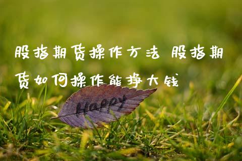 股指期货操作方法 股指期货如何操作能挣大钱
