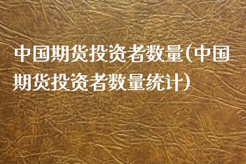 中国期货投资者数量(中国期货投资者数量统计)