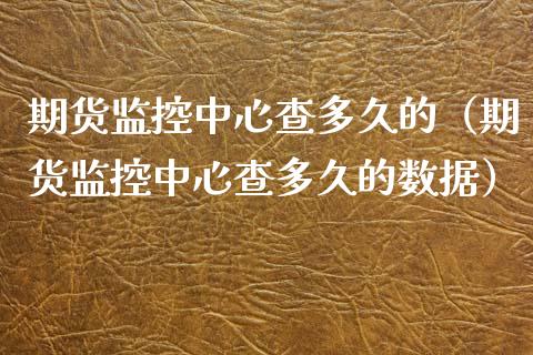 期货监控中心查多久的（期货监控中心查多久的数据）