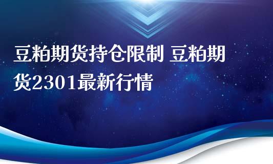 豆粕期货持仓限制 豆粕期货2301最新行情_https://www.dglong8.com_内盘期货_第1张