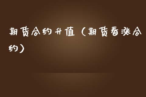 期货合约升值（期货看涨合约）