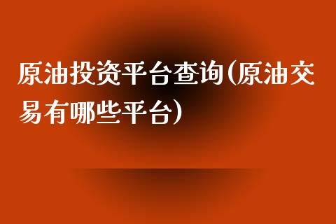 原油投资平台查询(原油交易有哪些平台)