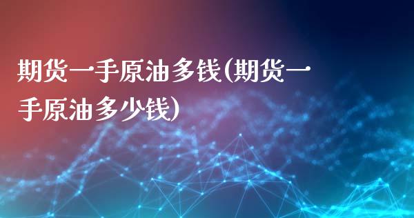 期货一手原油多钱(期货一手原油多少钱)