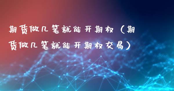 期货做几笔就能开期权（期货做几笔就能开期权交易）