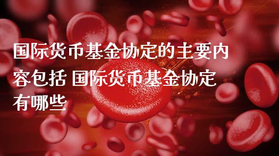 国际货币基金协定的主要内容包括 国际货币基金协定有哪些