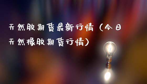 天然胶期货最新行情(今日天然橡胶期货行情)_保险理财_第1张_宇龙理财网 天然胶期货最新行情(今日天然橡胶期货行情)_https://www.dglong8.com_保险理财_第1张