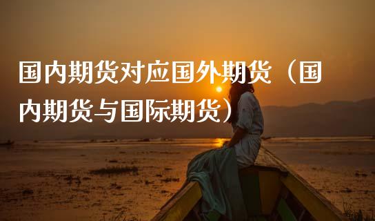 国内期货对应国外期货（国内期货与国际期货）