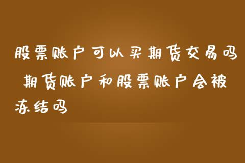 股票账户可以买期货交易吗 期货账户和股票账户会被冻结吗