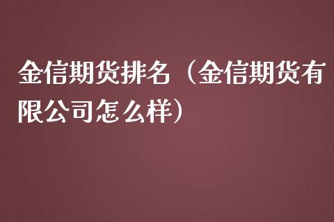 金信期货排名（金信期货有限公司怎么样）
