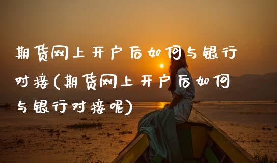 期货网上开户后如何与银行对接(期货网上开户后如何与银行对接呢)