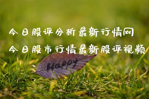 今日股评分析最新行情网 今日股市行情最新股评视频