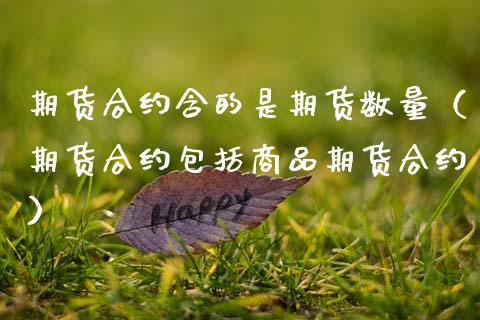 期货合约含的是期货数量（期货合约包括商品期货合约）