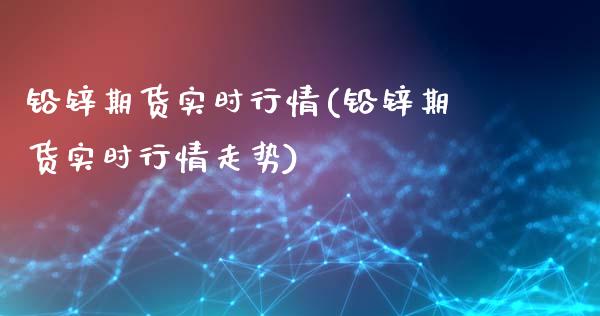 铅锌期货实时行情(铅锌期货实时行情走势)