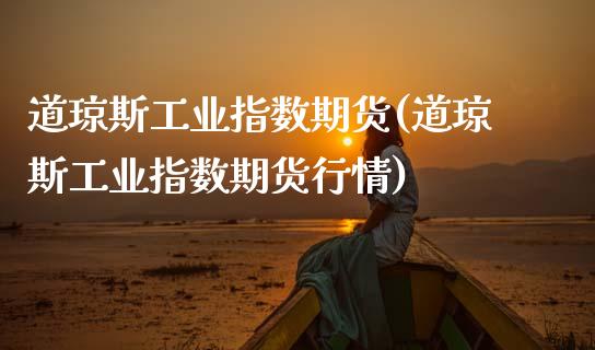道琼斯工业指数期货(道琼斯工业指数期货行情)