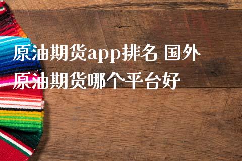 原油期货app排名 国外原油期货哪个平台好