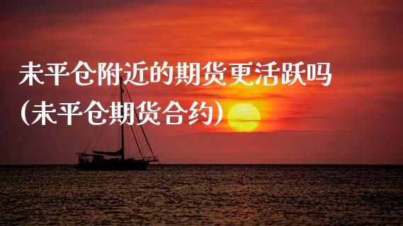 未平仓附近的期货更活跃吗(未平仓期货合约)
