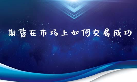 期货在市场上如何交易成功