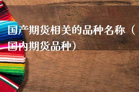 国产期货相关的品种名称（国内期货品种）