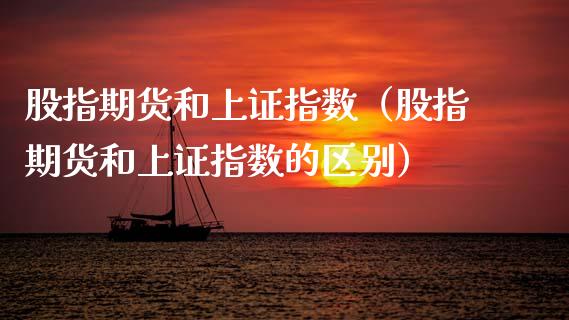 股指期货和上证指数（股指期货和上证指数的区别）