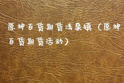 原神百货期货清泉镇（原神百货期货活动）
