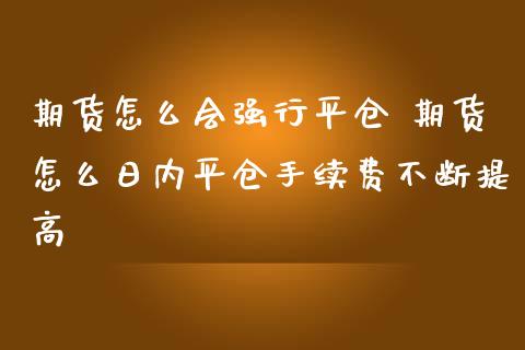 期货怎么会强行平仓 期货怎么日内平仓手续费不断提高