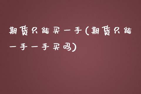 期货只能买一手(期货只能一手一手买吗)