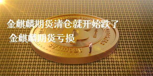 金麒麟期货就开始跌了 金麒麟期货亏损
