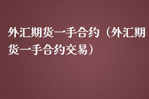 外汇期货一手合约（外汇期货一手合约交易）_https://www.dglong8.com_黄金期货_第1张