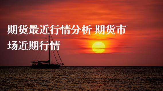期货最近行情分析 期货市场近期行情