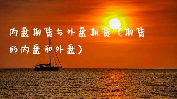 内盘期货与外盘期货（期货的内盘和外盘）