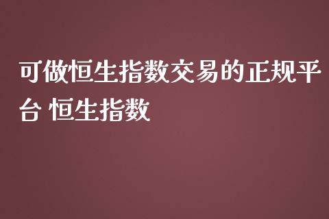 可做恒生指数交易的正规平台 恒生指数_https://www.dglong8.com_财经要闻_第1张