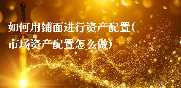如何用铺面进行资产配置(市场资产配置怎么做)