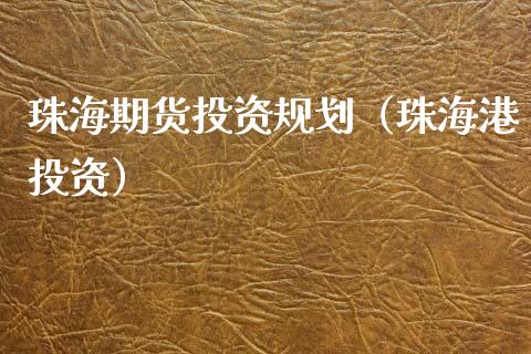 珠海期货投资规划（珠海港投资）