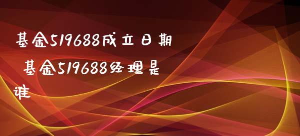 基金519688成立日期 基金519688经理是谁