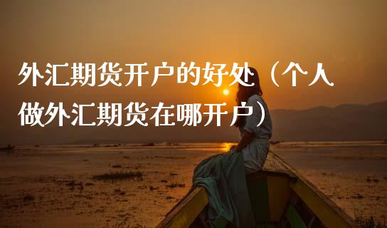 外汇期货开户的好处（个人做外汇期货在哪开户）