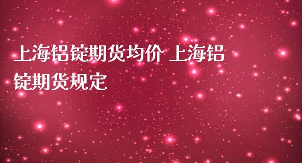 上海铝锭期货均价 上海铝锭期货规定_理财百科_第1张_宇龙理财网 上海铝锭期货均价 上海铝锭期货规定_https://www.dglong8.com_理财百科_第1张