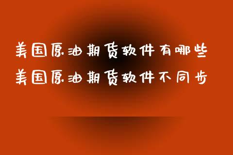 美国原油期货软件有哪些 美国原油期货软件不同步