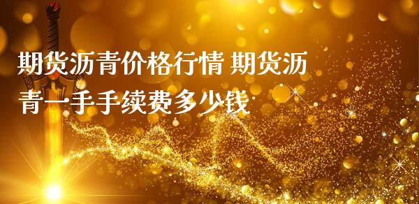 期货沥青价格行情 期货沥青一手手续费多少钱