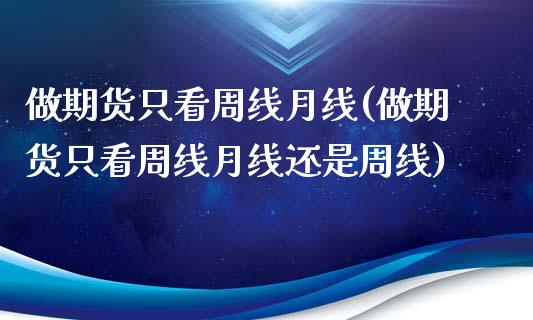 做期货只看周线月线(做期货只看周线月线还是周线)