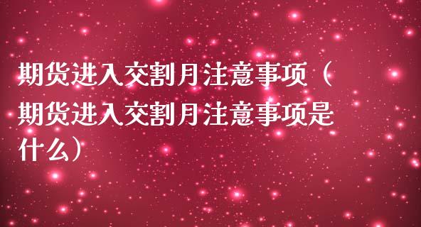 期货进入交割月注意事项（期货进入交割月注意事项是什么）