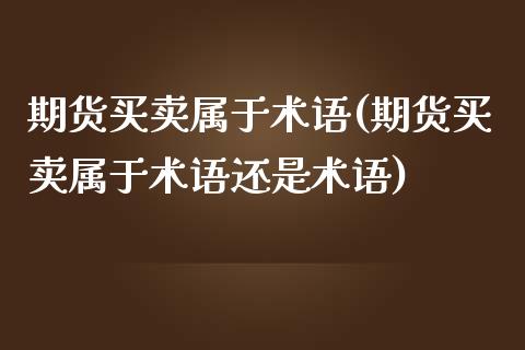 期货买卖属于术语(期货买卖属于术语还是术语)