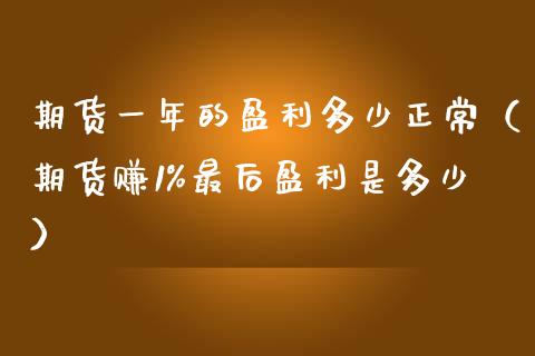 期货一年的盈利多少正常（期货赚1%最后盈利是多少）