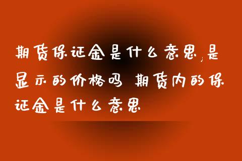 期货保证金是什么意思,是显示的价格吗 期货内的保证金是什么意思