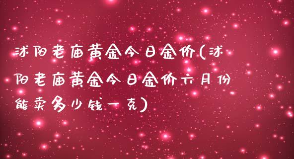 沭阳老庙黄金今日金价(沭阳老庙黄金今日金价六月份能卖多少钱一克)