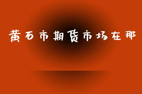 黄石市期货市场在那